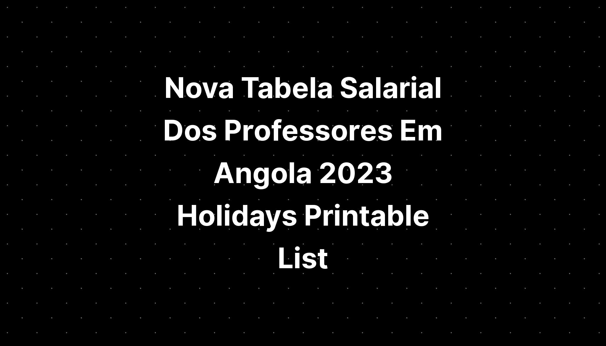 Nova Tabela Salarial Dos Professores Em Angola 2023 Holidays Printable List Imagesee 7463